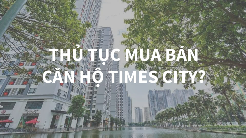 Thu-tuc-mua-ban-can-ho-times-city